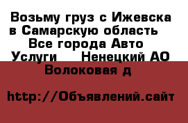 Возьму груз с Ижевска в Самарскую область. - Все города Авто » Услуги   . Ненецкий АО,Волоковая д.